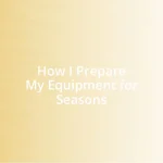 How I Prepare My Equipment for Seasons