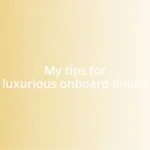 My tips for luxurious onboard dining