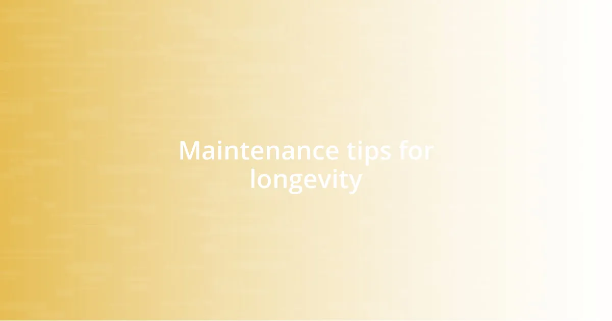 Maintenance tips for longevity